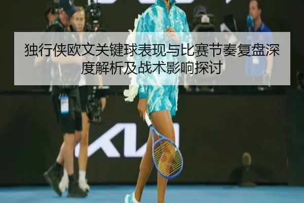 独行侠欧文关键球表现与比赛节奏复盘深度解析及战术影响探讨
