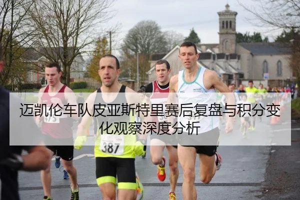 迈凯伦车队皮亚斯特里赛后复盘与积分变化观察深度分析