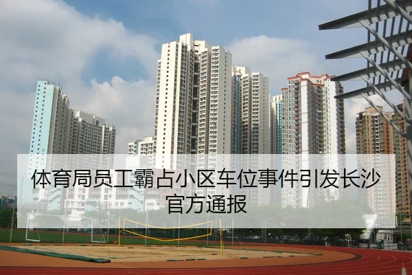 体育局员工霸占小区车位事件引发长沙官方通报