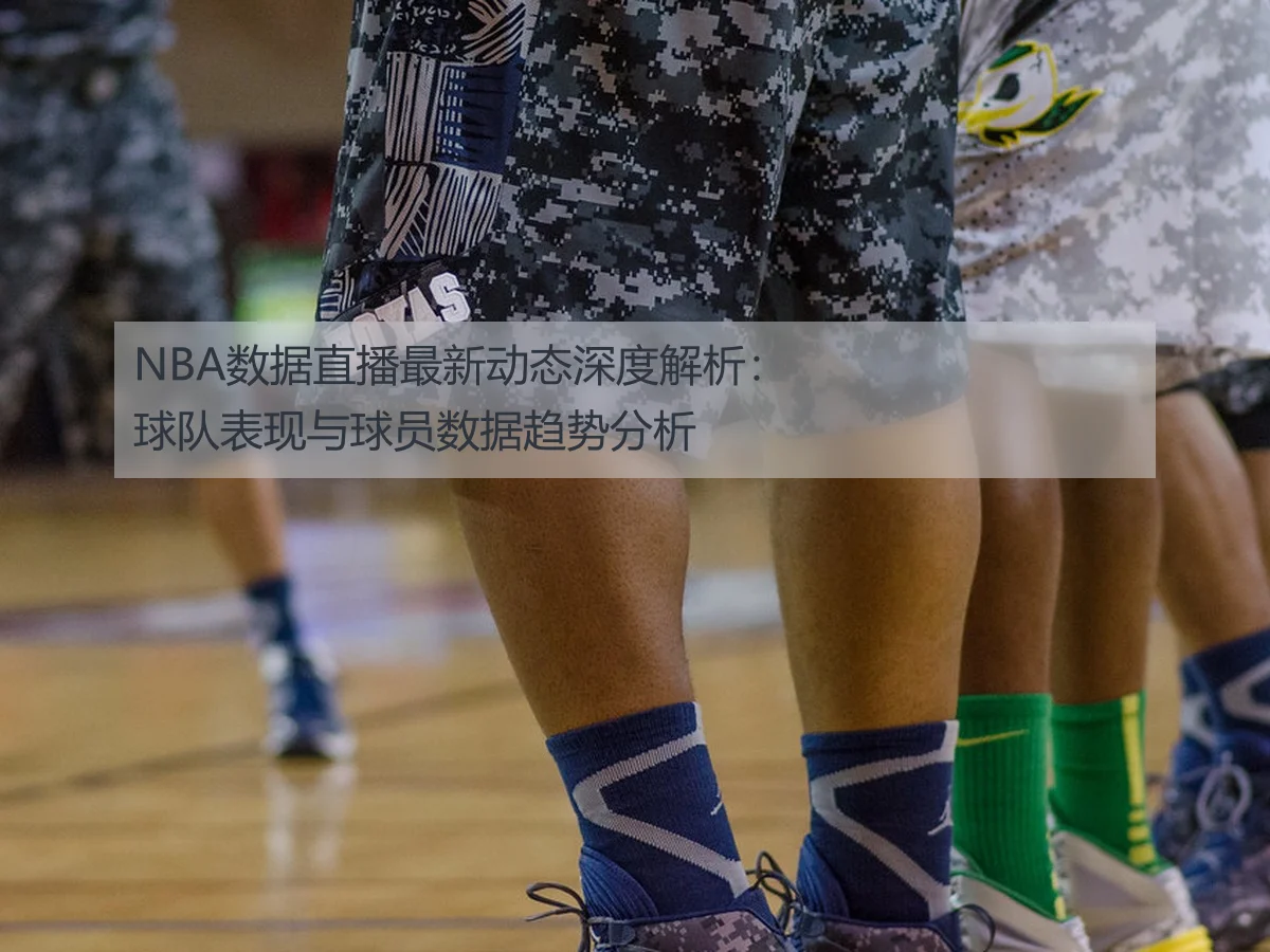 NBA数据直播最新动态深度解析:球队表现与球员数据趋势分析