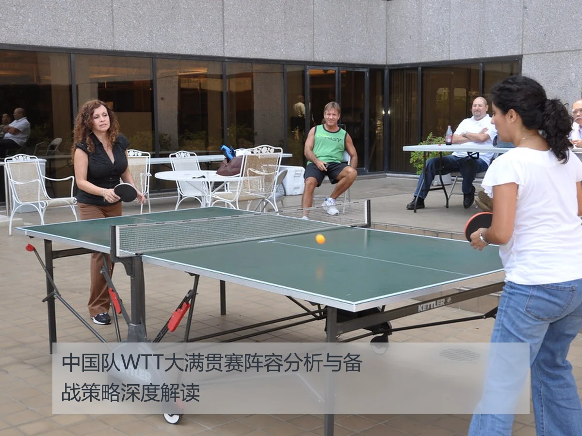 中国队WTT大满贯赛阵容分析与备战策略深度解读